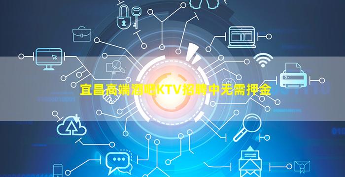 宜昌高端酒吧KTV招聘中无需押金