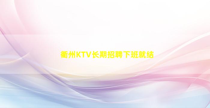 衢州KTV长期招聘下班就结